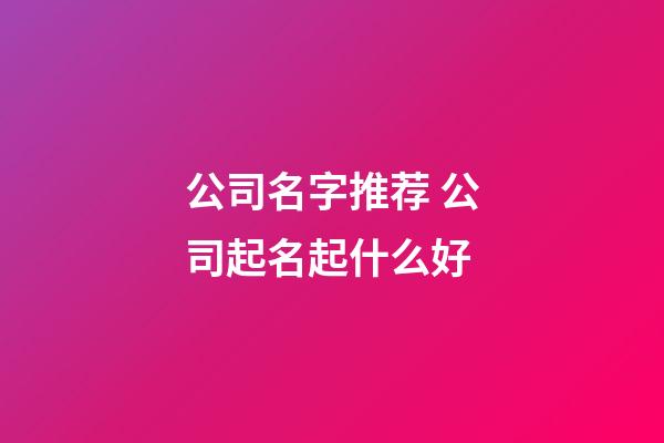公司名字推荐 公司起名起什么好-第1张-公司起名-玄机派